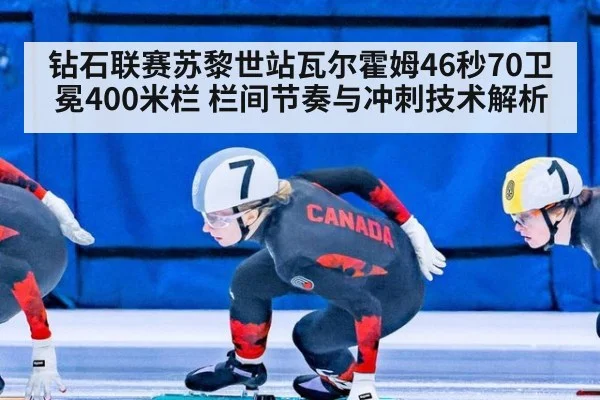 钻石联赛苏黎世站瓦尔霍姆46秒70卫冕400米栏 栏间节奏与冲刺技术解析