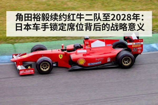 角田裕毅续约红牛二队至2028年:日本车手锁定席位背后的战略意义
