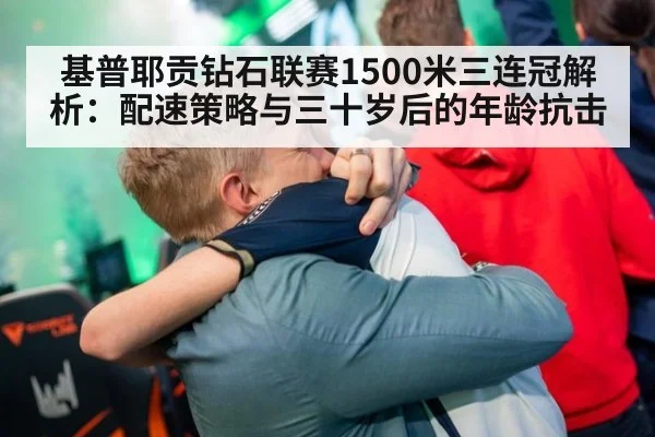 基普耶贡钻石联赛1500米三连冠解析：配速策略与三十岁后的年龄抗击